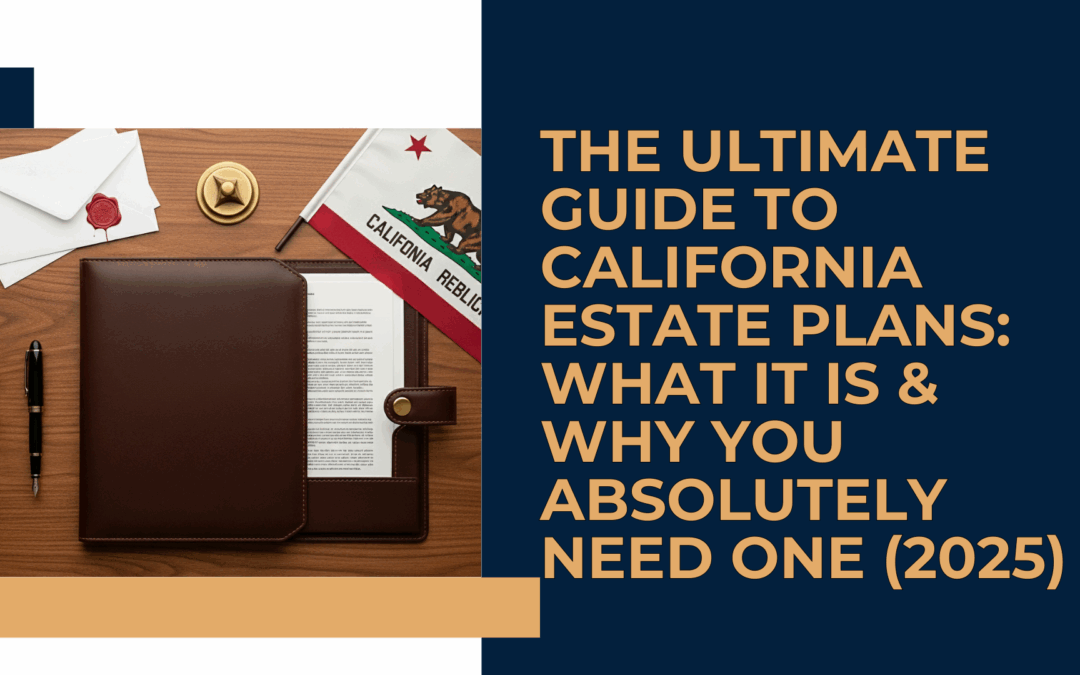 The Ultimate Guide to California Estate Plans: What It Is & Why You Absolutely Need One (2025)