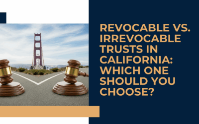 Revocable vs. Irrevocable Trusts in California: Which One Should You Choose?