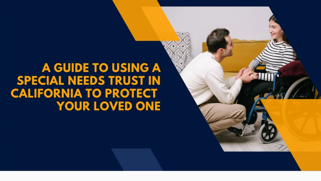 A Guide to Using a Special Needs Trust in California to Protect Your Loved One