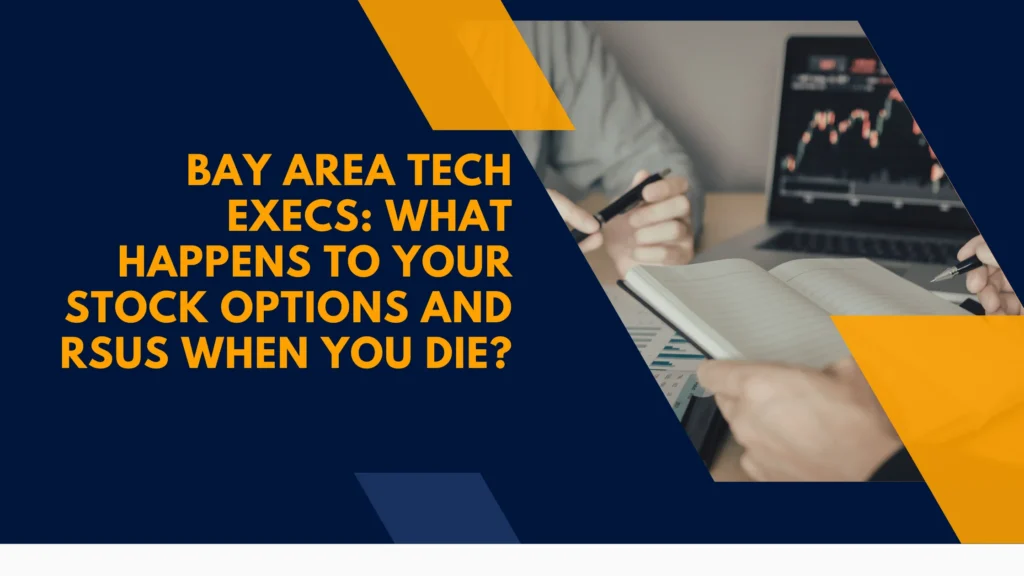 Bay Area Tech Execs: What Happens to Your Stock Options and RSUs When You Die?
