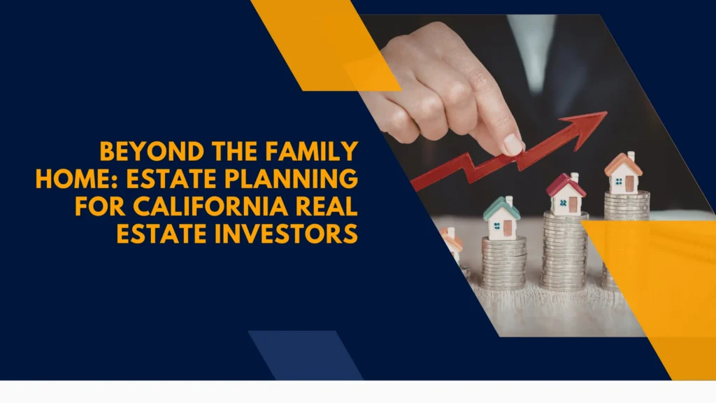 Beyond the Family Home: Estate Planning for California Real Estate Investors