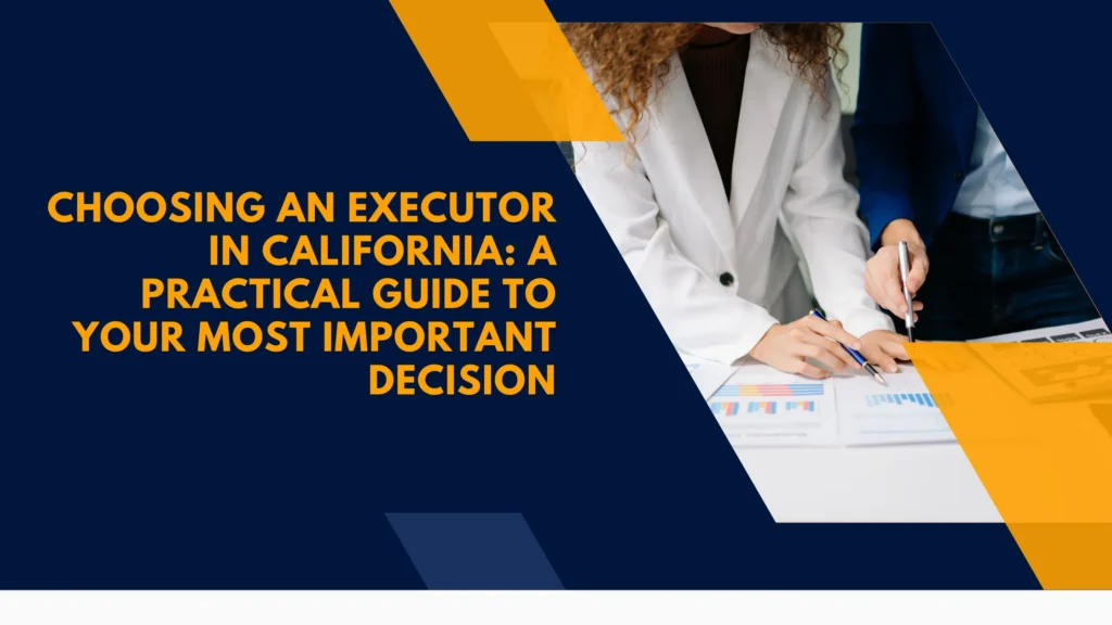 Choosing an Executor in California: A Practical Guide to Your Most Important Decision