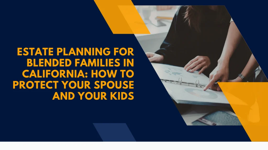 Estate Planning for Blended Families in California: How to Protect Your Spouse and Your Kids
