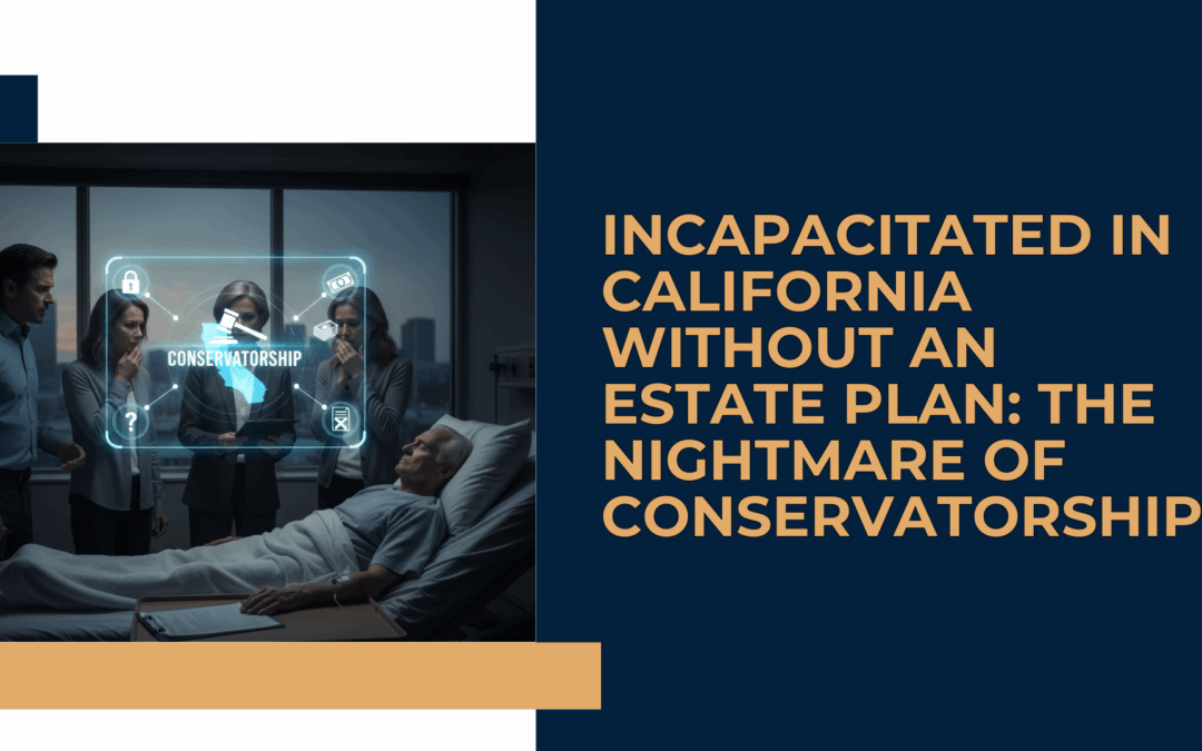 Incapacitated in California Without an Estate Plan: The Nightmare of Conservatorship