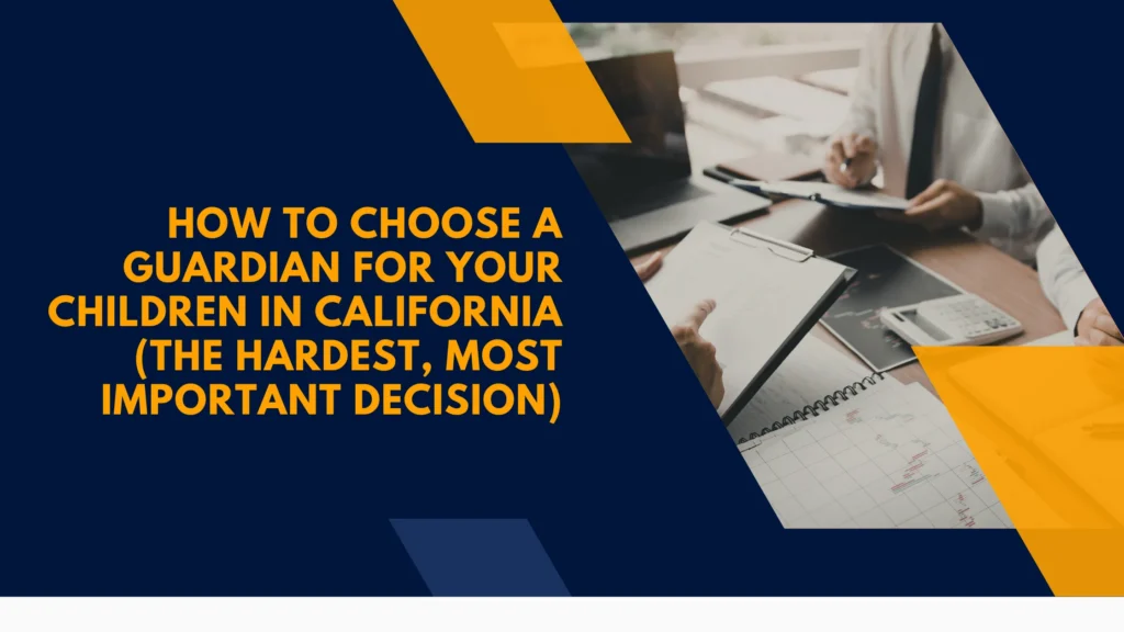 How to Choose a Guardian for Your Children in California (The Hardest, Most Important Decision)