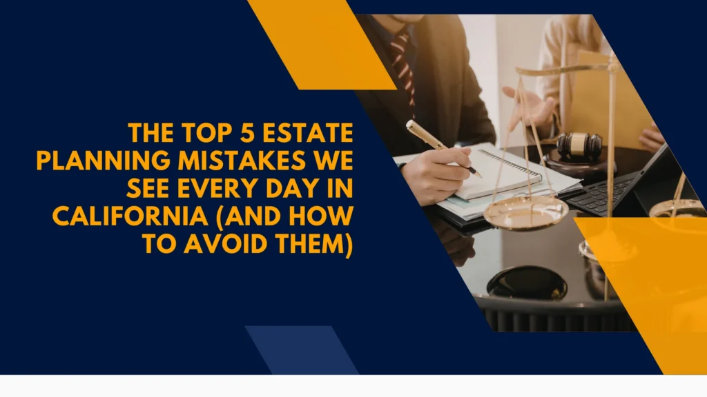 The Top 5 Estate Planning Mistakes We See Every Day in California (And How to Avoid Them)