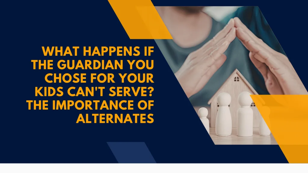 What Happens if the Guardian You Chose for Your Kids Can't Serve? The Importance of Alternates