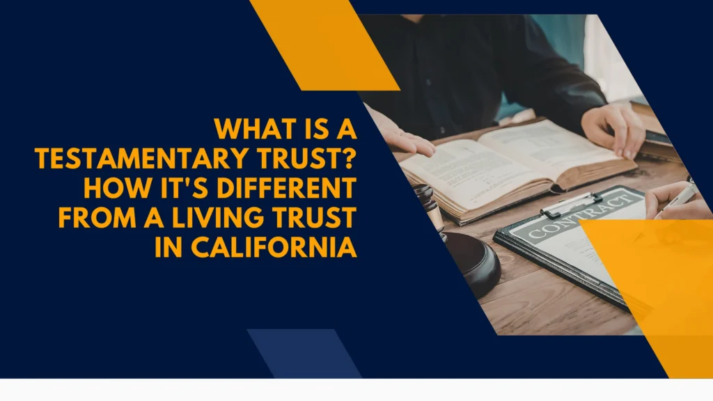 What Is a Testamentary Trust? How It's Different From a Living Trust in California