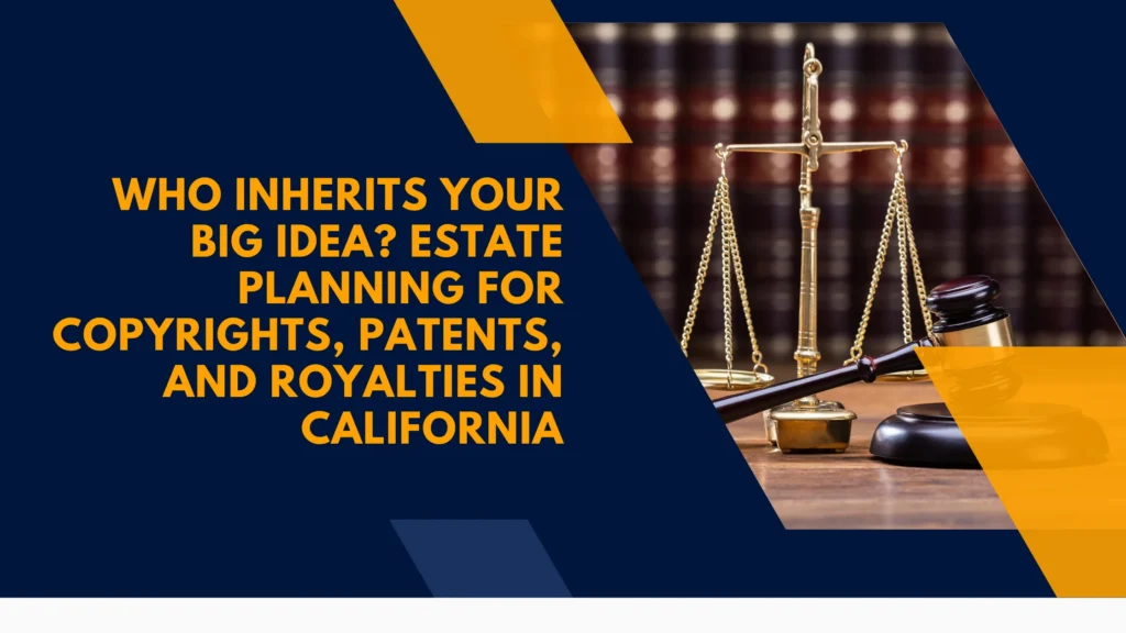 Who Inherits Your Big Idea? Estate Planning for Copyrights, Patents, and Royalties in California