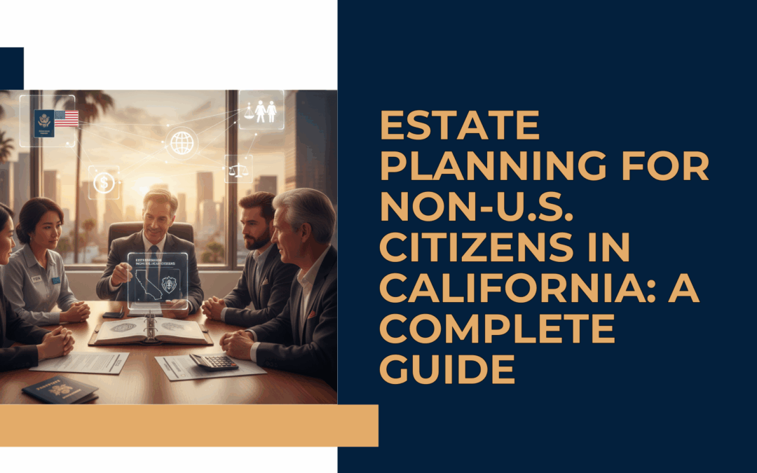 Estate Planning for Non-U.S. Citizens in California: A Complete Guide