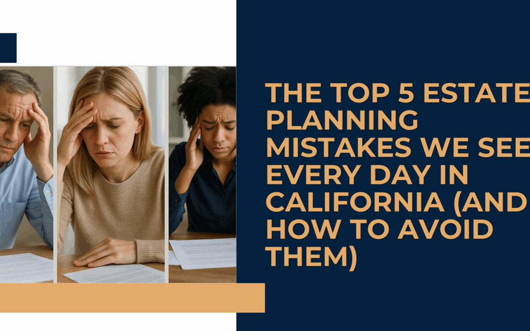 The Top 5 Estate Planning Mistakes We See Every Day in California (And How to Avoid Them)
