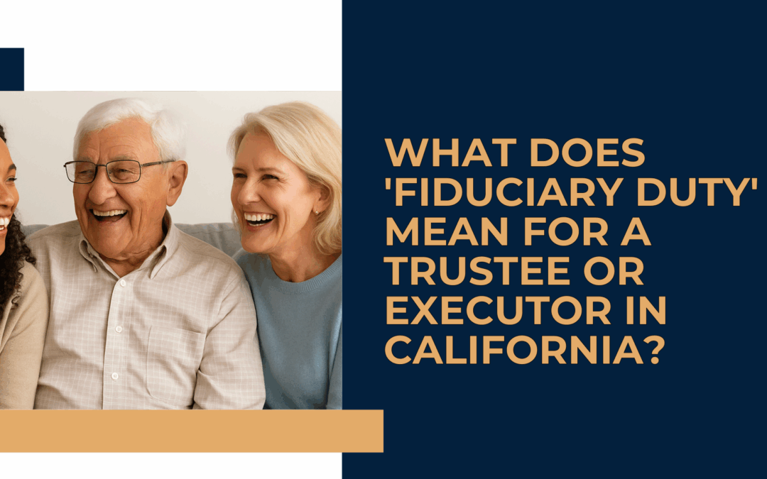 What Does ‘Fiduciary Duty’ Mean for a Trustee or Executor in California?