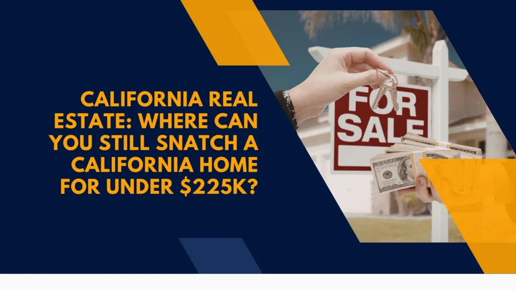 California Real Estate: Where Can You Still Snatch a California Home for Under $225K?