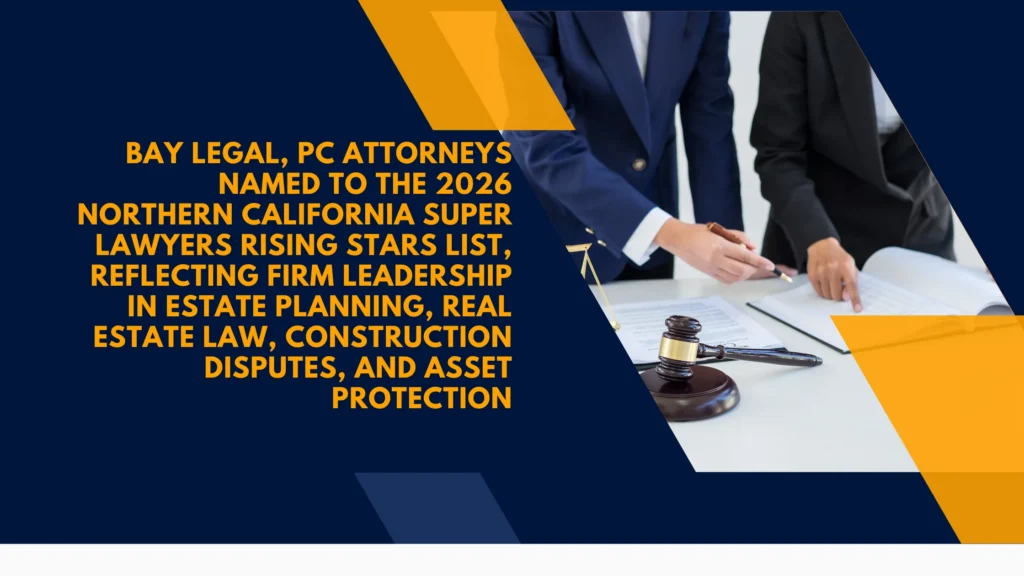 Bay Legal, PC Attorneys Named to the 2026 Northern California Super Lawyers Rising Stars List, Reflecting Firm Leadership in Estate Planning, Real Estate Law, Construction Disputes, and Asset Protection